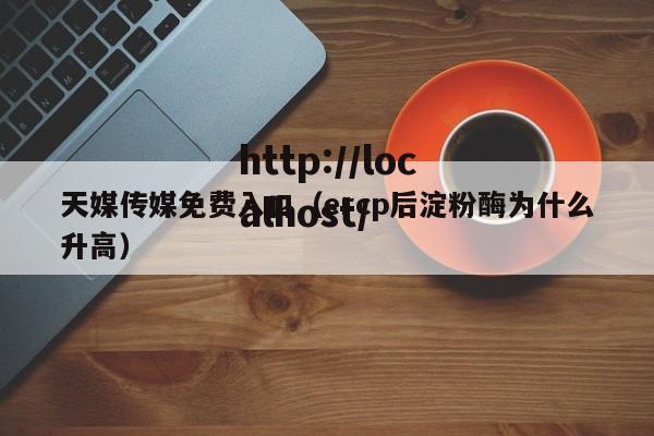 天媒传媒免费入口(ercp后淀粉酶为什么升高)