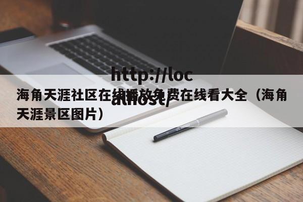 海角天涯社区在线播放免费在线看大全(海角天涯景区图片)